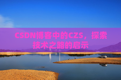 CSDN博客中的CZS，探索技术之路的启示